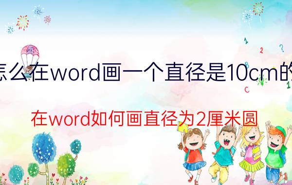 怎么在word画一个直径是10cm的圆 在word如何画直径为2厘米圆？